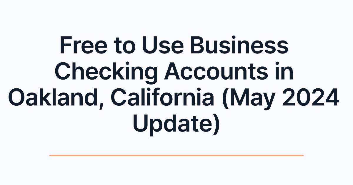 Free to Use Business Checking Accounts in Oakland, California (May 2024 Update)
